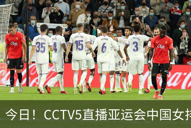 今日！CCTV5直播亚运会中国女排+中超，5+转中国男篮，网络转大连鲲城+曼城+尤文等